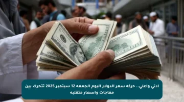 أدنى وأعلى.. حركة سعر الدولار اليوم الجمعة 12 سبتمبر 2025 تتحرك بين مفاجآت وأسعار متقلبة
